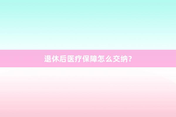 退休后医疗保障怎么交纳？