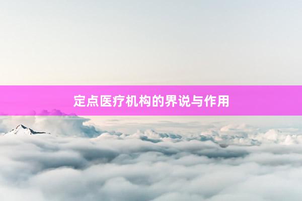 定点医疗机构的界说与作用